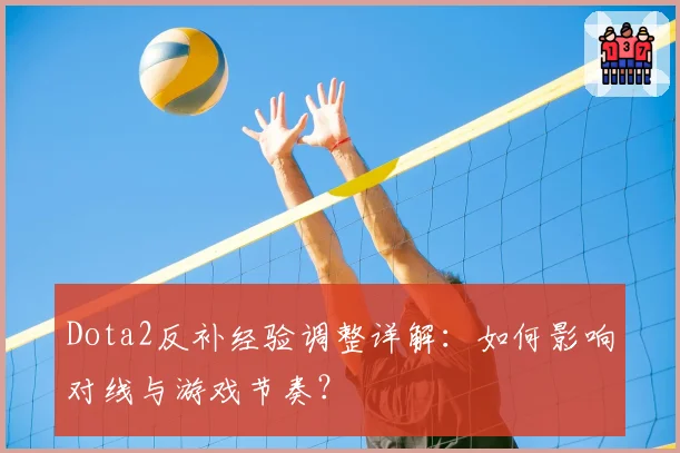 Dota2反补经验调整详解:如何影响对线与游戏节奏?