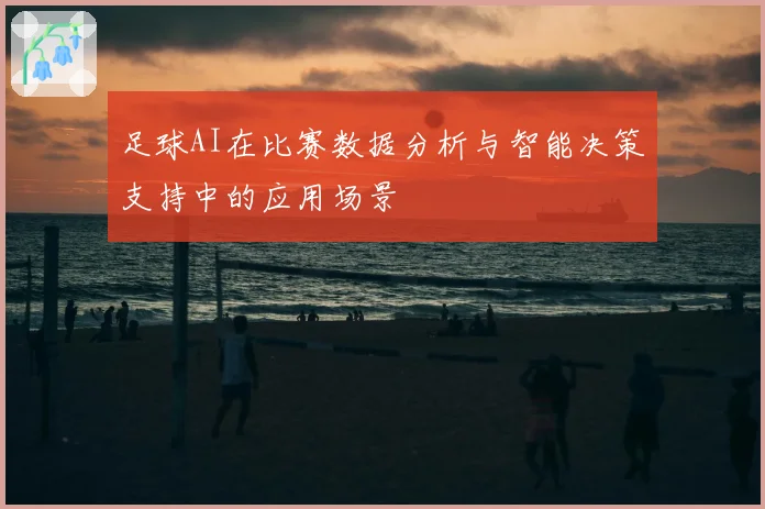 足球AI在比赛数据分析与智能决策支持中的应用场景