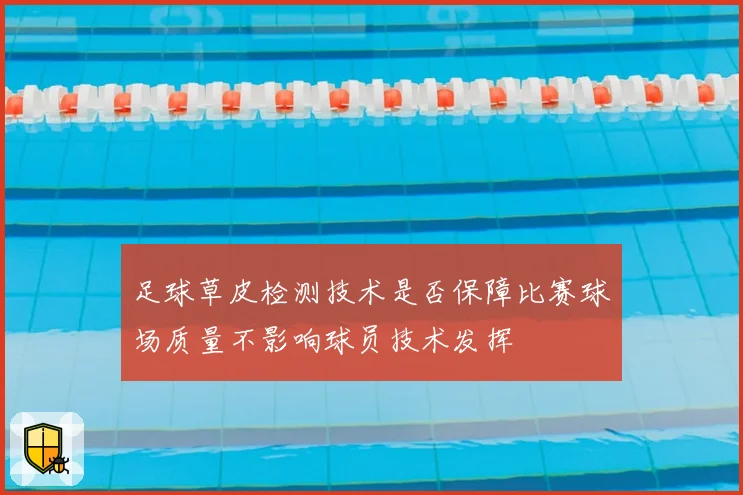 足球草皮检测技术是否保障比赛球场质量不影响球员技术发挥
